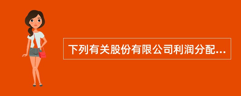 下列有关股份有限公司利润分配的说法中，正确的有（  ）。</p>