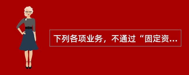 下列各项业务，不通过“固定资产清理”科目核算的是（  ）。</p>