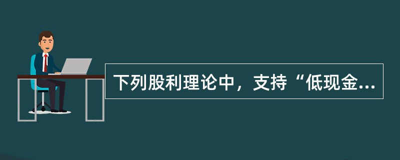 下列股利理论中，支持“低现金股利有助于实现股东利益最大化目标”观点的是（  ）。</p>