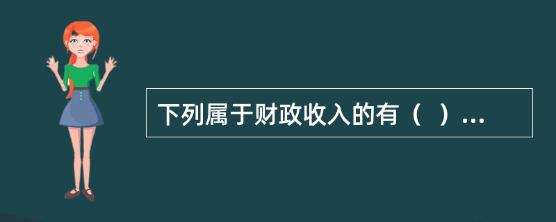 下列属于财政收入的有（  ）。</p>