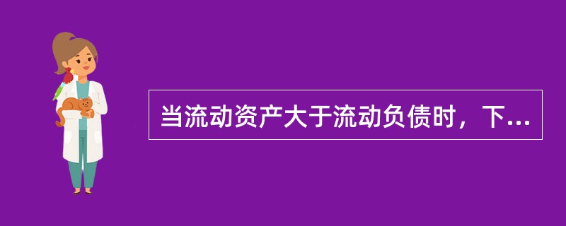 当流动资产大于流动负债时，下列说法中正确的有（　）。
