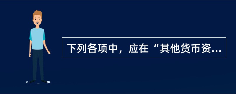 下列各项中，应在“其他货币资金”科目核算的有：</p>