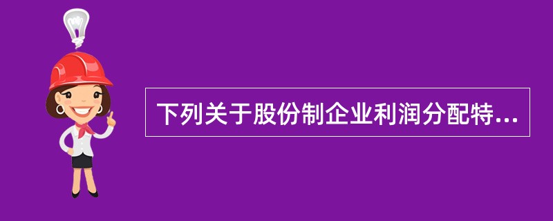 下列关于股份制企业利润分配特点的说法，正确的有（　）。