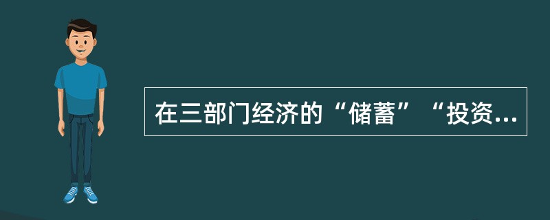 在三部门经济的“储蓄”“投资”恒等式中，（T－G）为（  ）。</p>