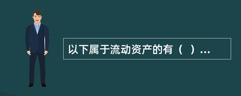 以下属于流动资产的有（  ）。</p>