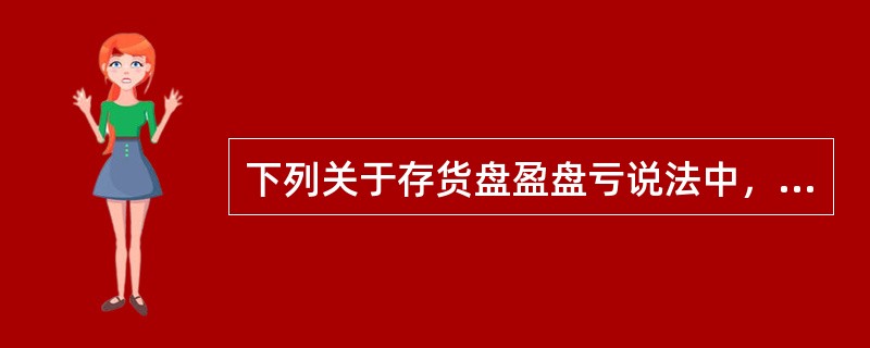 下列关于存货盘盈盘亏说法中，错误的是（）。