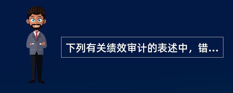 下列有关绩效审计的表述中，错误的是（  ）。</p>