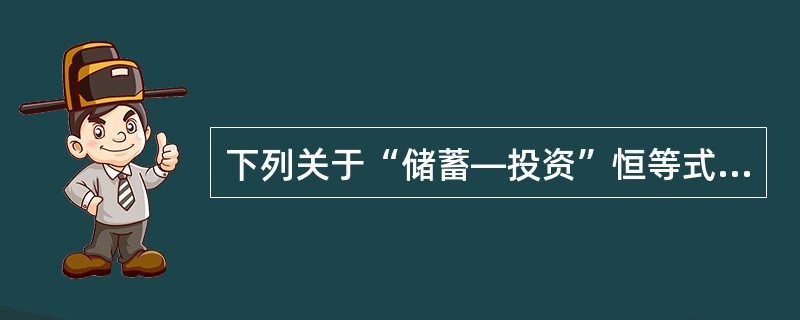 下列关于“储蓄—投资”恒等式的说法中，不正确的是（　）。