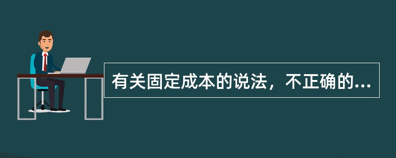 有关固定成本的说法，不正确的有（　）。