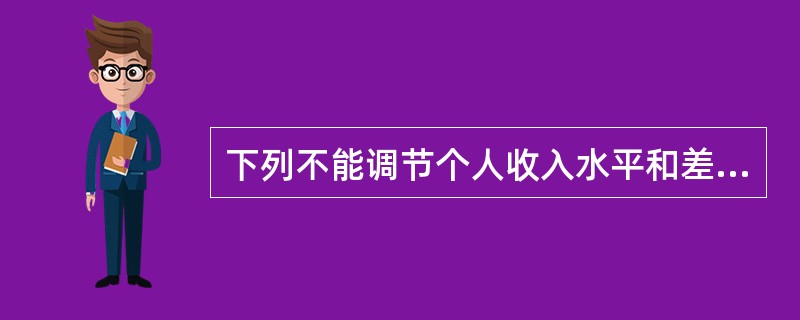 下列不能调节个人收入水平和差距的是（　）。