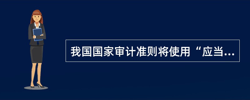 我国国家审计准则将使用“应当”、“不得”词汇的条款规定为：</p>