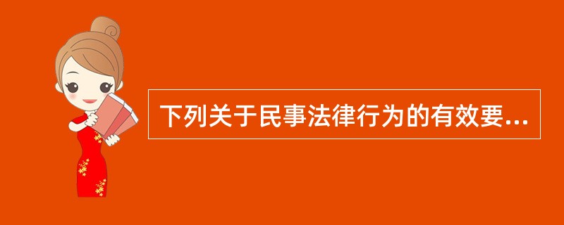 下列关于民事法律行为的有效要件的表述中，不正确的是：