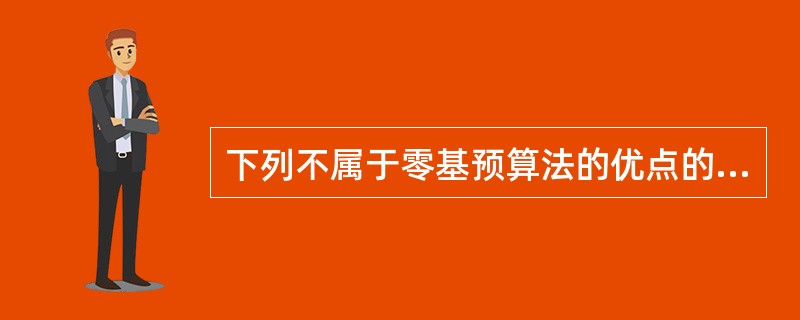 下列不属于零基预算法的优点的是（　）。