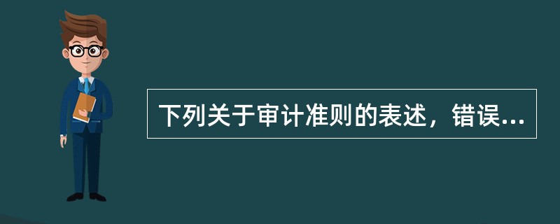 下列关于审计准则的表述，错误的是（  ）。</p>