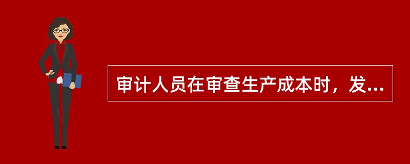 审计人员在审查生产成本时，发现被审计单位存在下列做法，其中错误的有（  ）。</p>