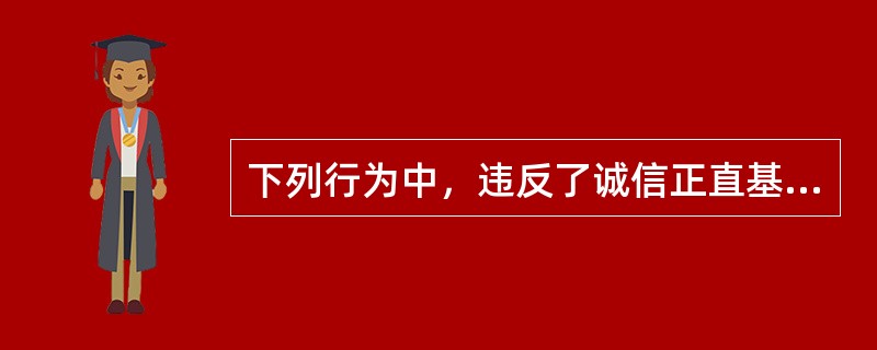 下列行为中，违反了诚信正直基本原则的是（　）。