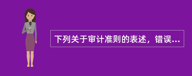 下列关于审计准则的表述，错误的是：</p>