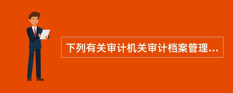 下列有关审计机关审计档案管理的表述中，正确的是（　）。</p>