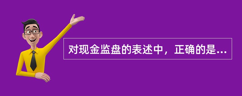 对现金监盘的表述中，正确的是（  ）。</p>
