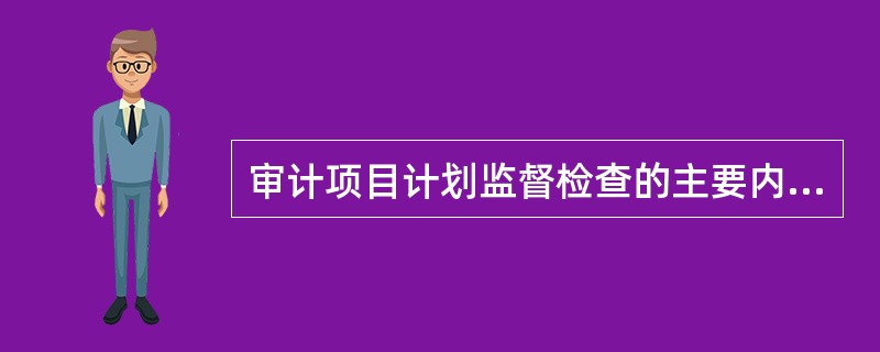 审计项目计划监督检查的主要内容包括（　）。