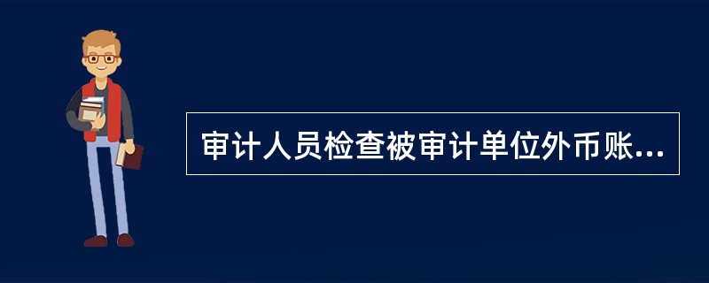 审计人员检查被审计单位外币账户余额是否正确折合为记账本位币金额，是为了查明（　）。