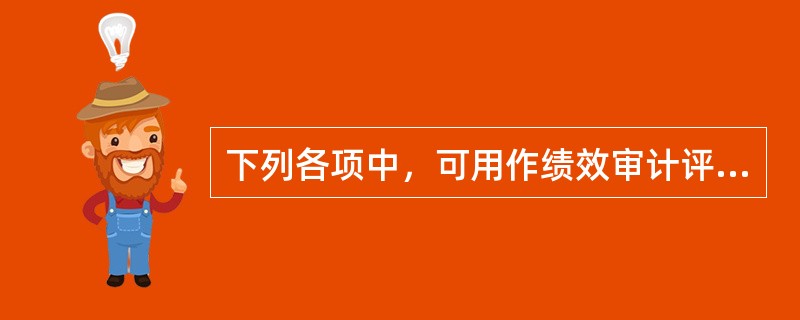 下列各项中，可用作绩效审计评价标准的有（　）。