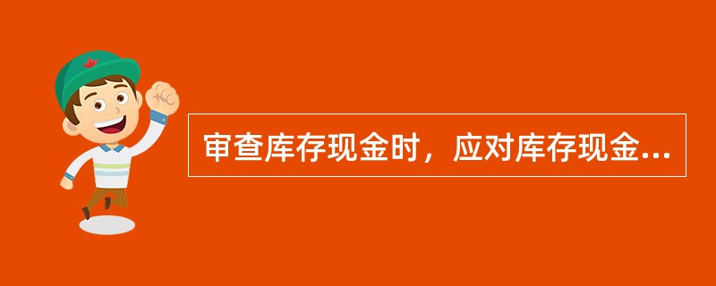 审查库存现金时，应对库存现金进行清查，正确的清查做法有（　）。