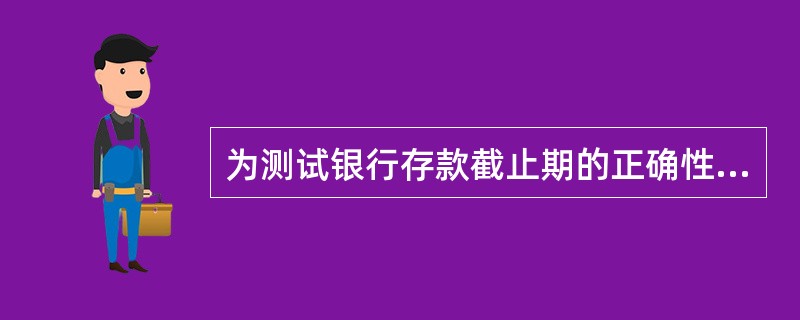 为测试银行存款截止期的正确性，应审查银行存款收付业务的期间是（  ）。</p>