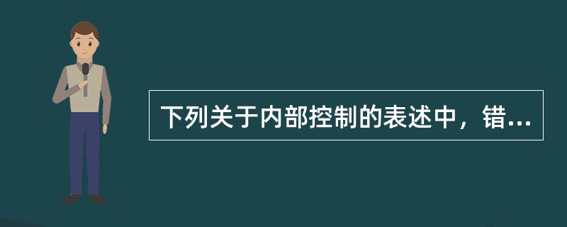 下列关于内部控制的表述中，错误的是（　）。