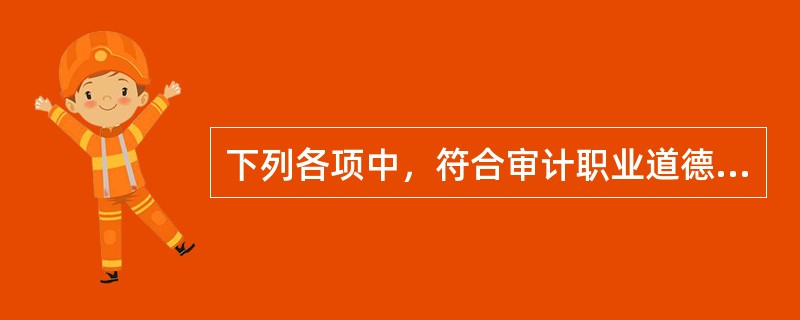 下列各项中，符合审计职业道德要求的是（　）。