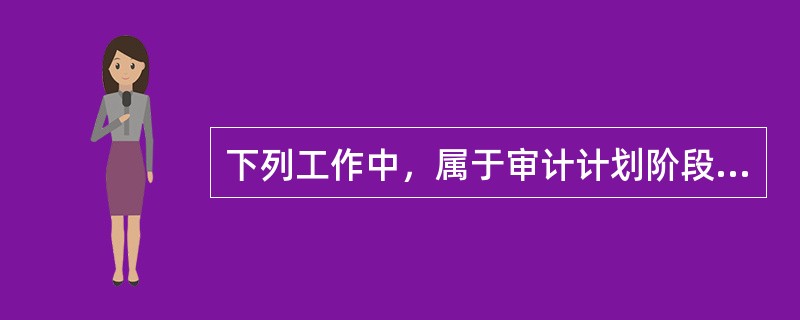 下列工作中，属于审计计划阶段的工作是（  ）。</p>