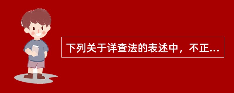 下列关于详查法的表述中，不正确的是（　）。