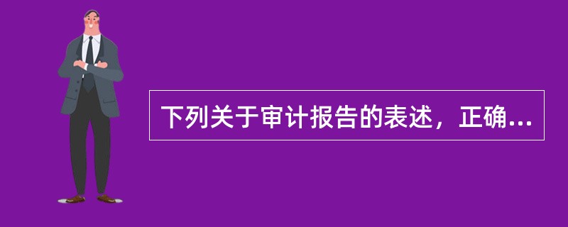 下列关于审计报告的表述，正确的是（  ）。</p>