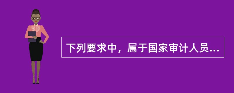 下列要求中，属于国家审计人员应当遵守的职业道德有（　）。