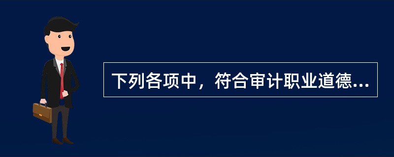 下列各项中，符合审计职业道德要求的是（ ）。</p>