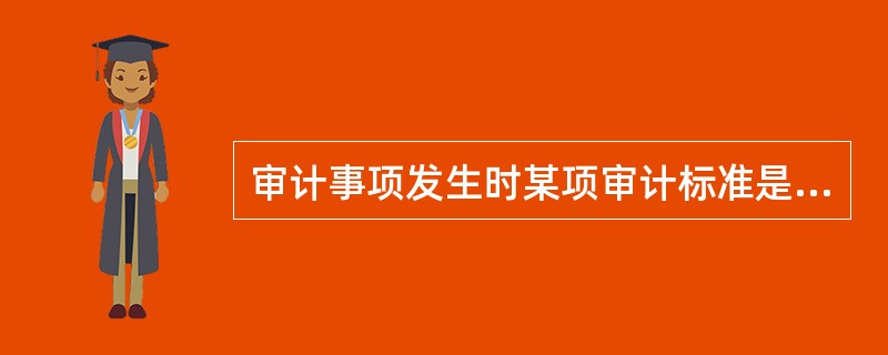 审计事项发生时某项审计标准是否适用体现的审计标准的特点是（　）。