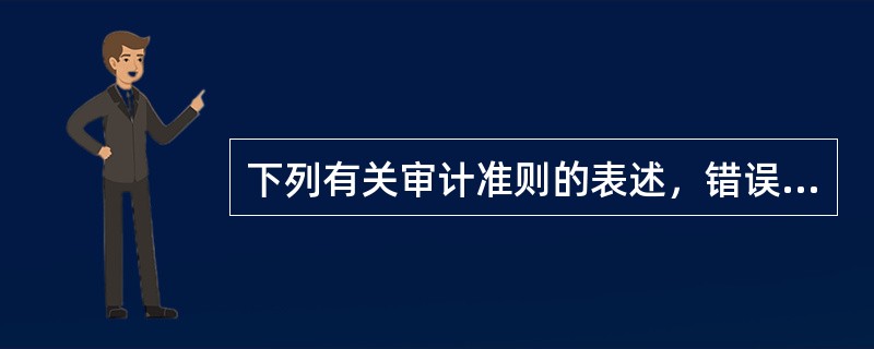 下列有关审计准则的表述，错误的是（  ）。</p>