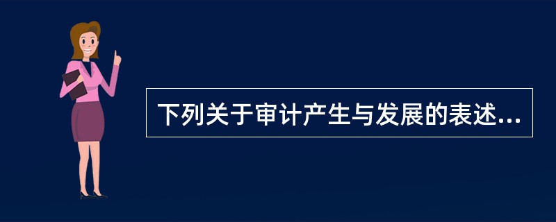 下列关于审计产生与发展的表述中，不正确的是（　）。