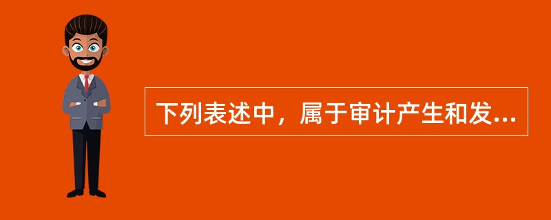 下列表述中，属于审计产生和发展的直接动因的是：</p>