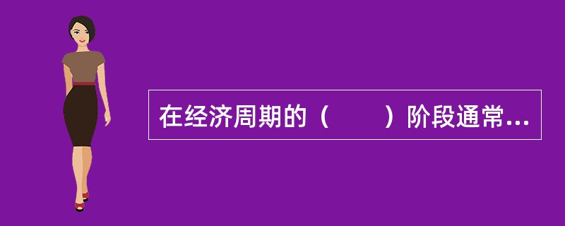 在经济周期的（　　）阶段通常伴随着通货膨胀和经济过热。