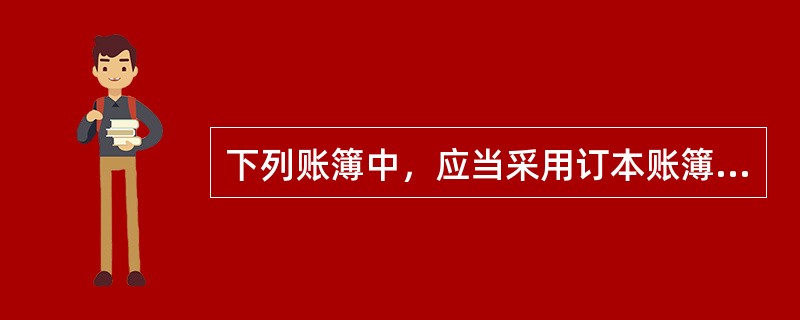 下列账簿中，应当采用订本账簿的是()。