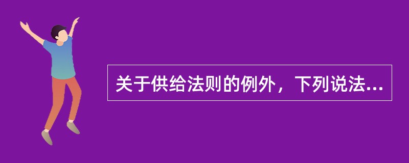 关于供给法则的例外，下列说法错误的是()。