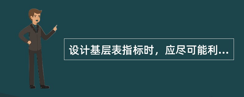 设计基层表指标时，应尽可能利用调查单位的()等原始资料。