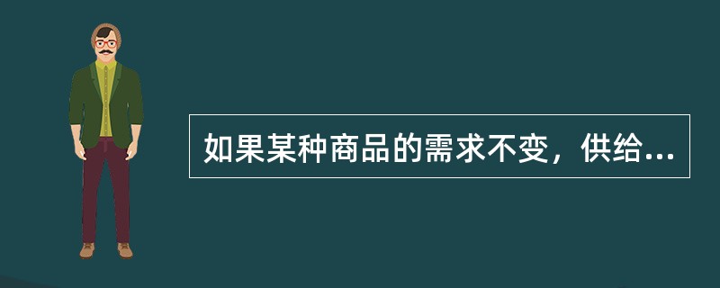 如果某种商品的需求不变，供给减少，则该商品的（　　）。