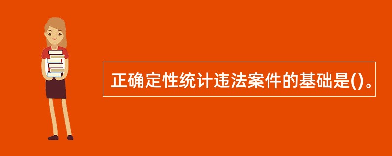 正确定性统计违法案件的基础是()。