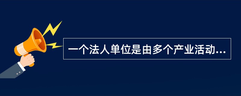 一个法人单位是由多个产业活动单位构成的。（　　）。