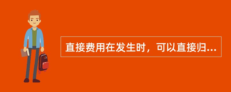 直接费用在发生时，可以直接归集到该产品成本计算对象上去。()