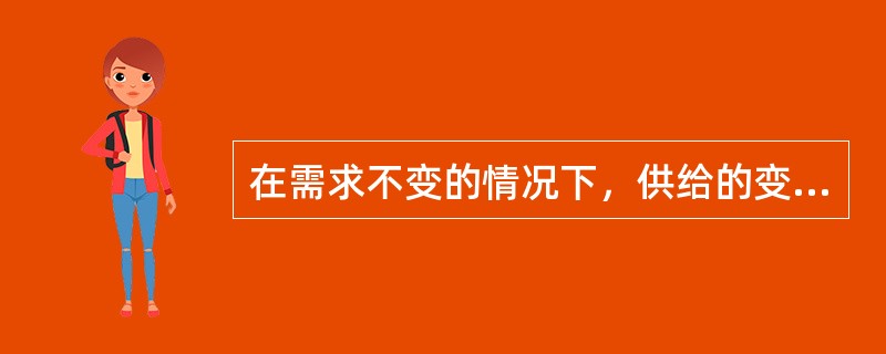 在需求不变的情况下，供给的变动将引起()。