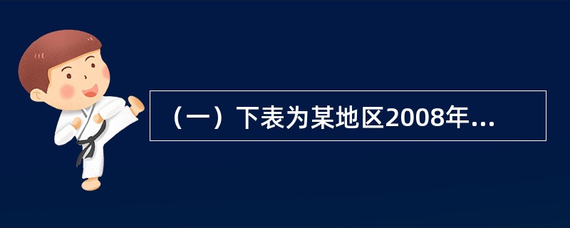 （一）下表为某地区2008年的人口数。<o:p></o:p></p><p class="MsoNormal "><!--[if