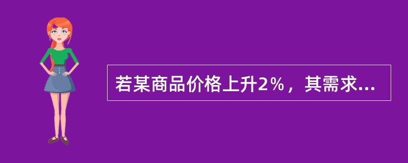 若某商品价格上升2％，其需求量下降10％，则该商品需求价格弹性是()。